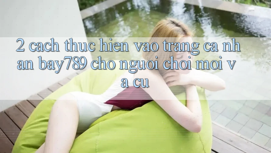 2. Cách thực hiện Vào trang cá nhân bay789 Cho Người chơi Mới Và Cũ