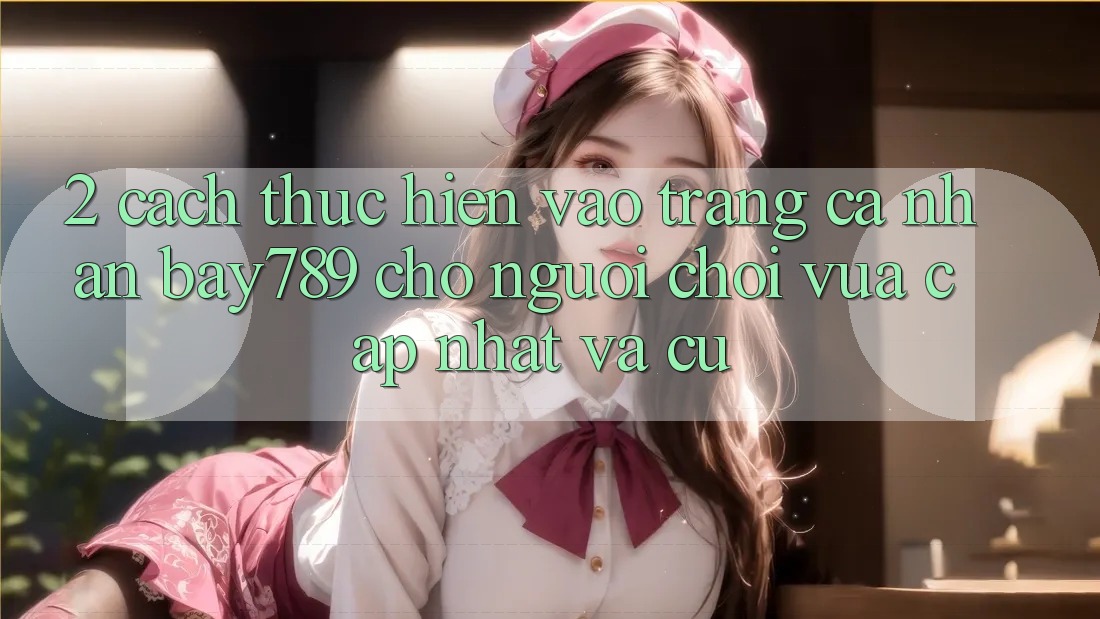 2. Cách thực hiện Vào trang cá nhân bay789 Cho Người Chơi Vừa cập nhật Và Cũ