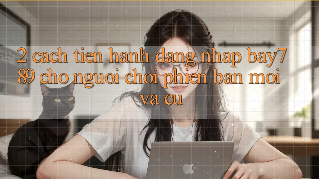 2. Cách tiến hành Đăng Nhập bay789 Cho Người Chơi Phiên bản mới Và Cũ