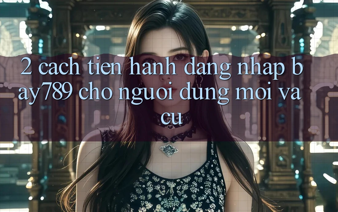2. Cách tiến hành Đăng Nhập bay789 Cho Người dùng Mới Và Cũ