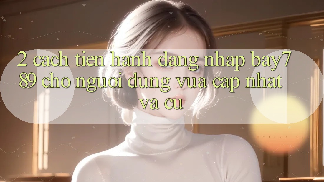 2. Cách tiến hành Đăng Nhập bay789 Cho Người dùng Vừa cập nhật Và Cũ