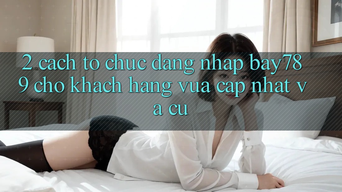 2. Cách tổ chức Đăng Nhập bay789 Cho Khách hàng Vừa cập nhật Và Cũ
