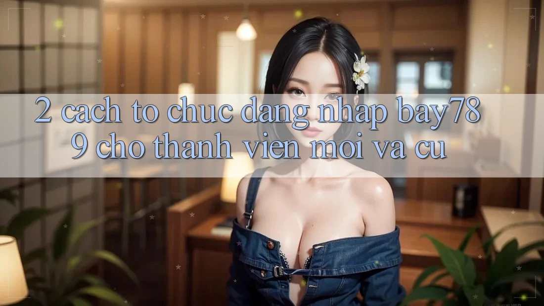2. Cách tổ chức Đăng Nhập bay789 Cho Thành viên Mới Và Cũ