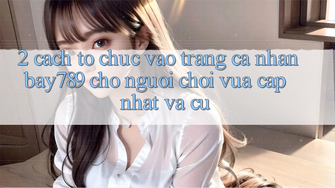 2. Cách tổ chức Vào trang cá nhân bay789 Cho Người Chơi Vừa cập nhật Và Cũ