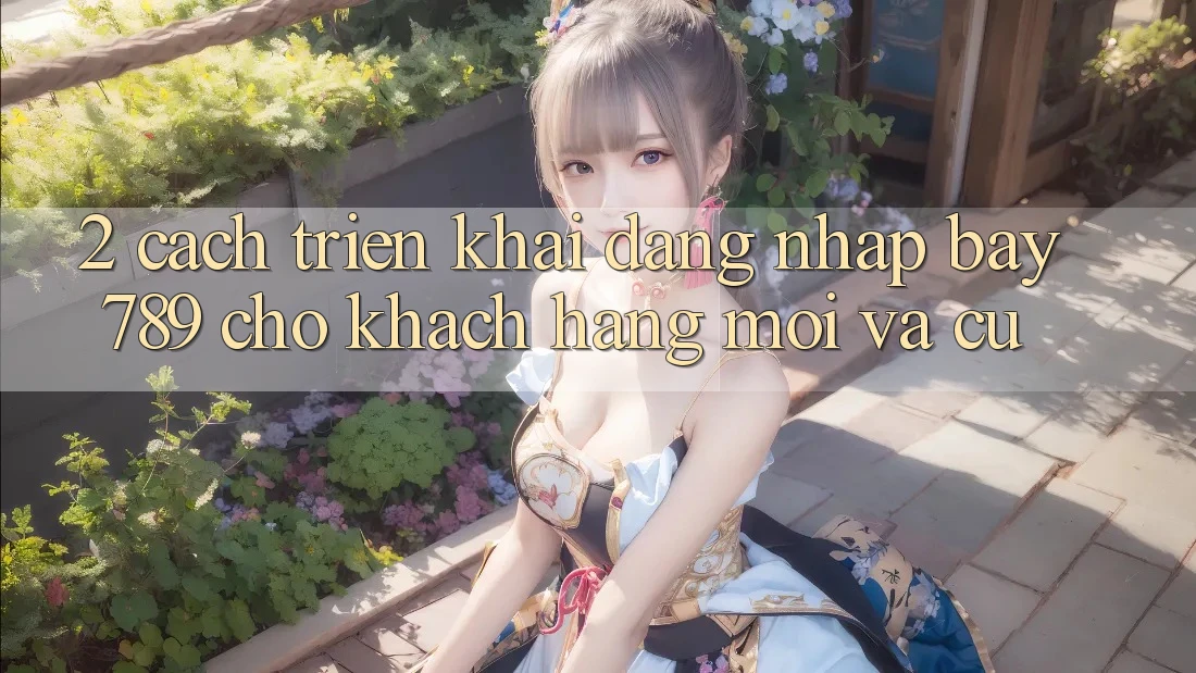 2. Cách triển khai Đăng Nhập bay789 Cho Khách hàng Mới Và Cũ 2. Cách triển khai Đăng Nhập bay789 Cho Khách hàng Mới Và Cũ