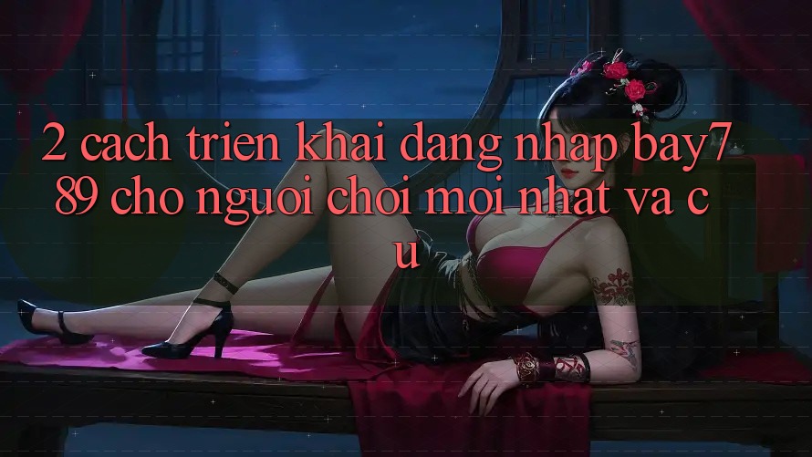 2. Cách triển khai Đăng Nhập bay789 Cho Người Chơi Mới nhất Và Cũ