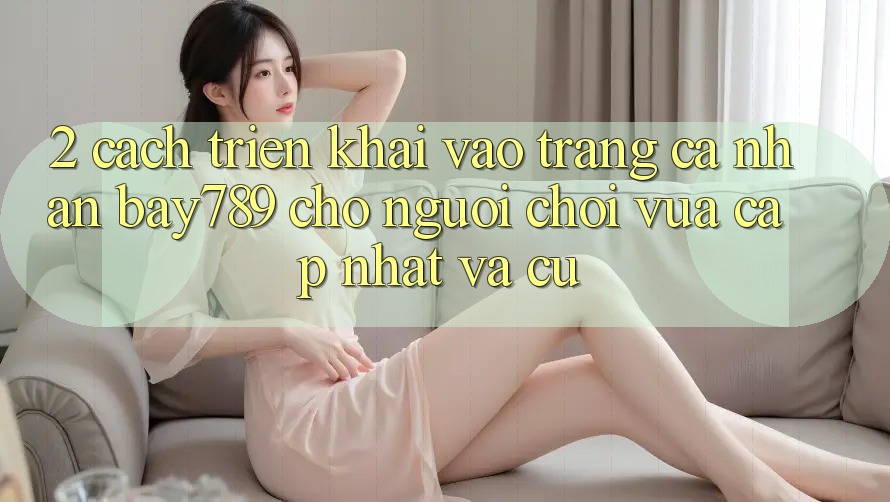 2. Cách triển khai Vào trang cá nhân bay789 Cho Người Chơi Vừa cập nhật Và Cũ 2. Cách triển khai Vào trang cá nhân bay789 Cho Người Chơi Vừa cập nhật Và Cũ