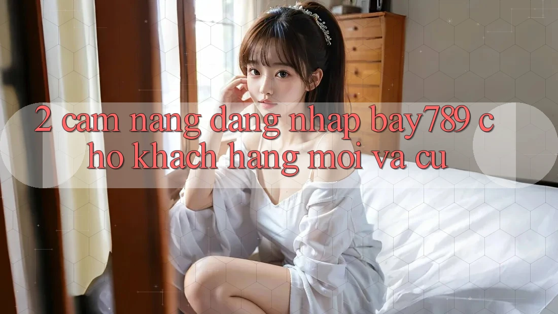 2. Cẩm nang Đăng Nhập bay789 Cho Khách hàng Mới Và Cũ