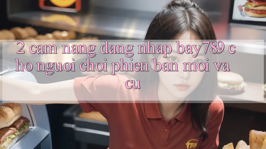 2. Cẩm nang Đăng nhập bay789 Cho Người Chơi Phiên bản mới Và Cũ