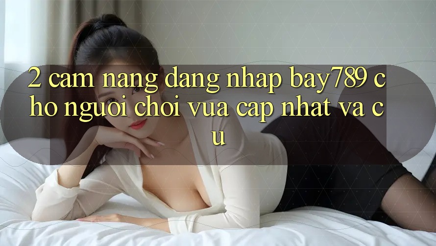 2. Cẩm nang Đăng Nhập bay789 Cho Người Chơi Vừa cập nhật Và Cũ