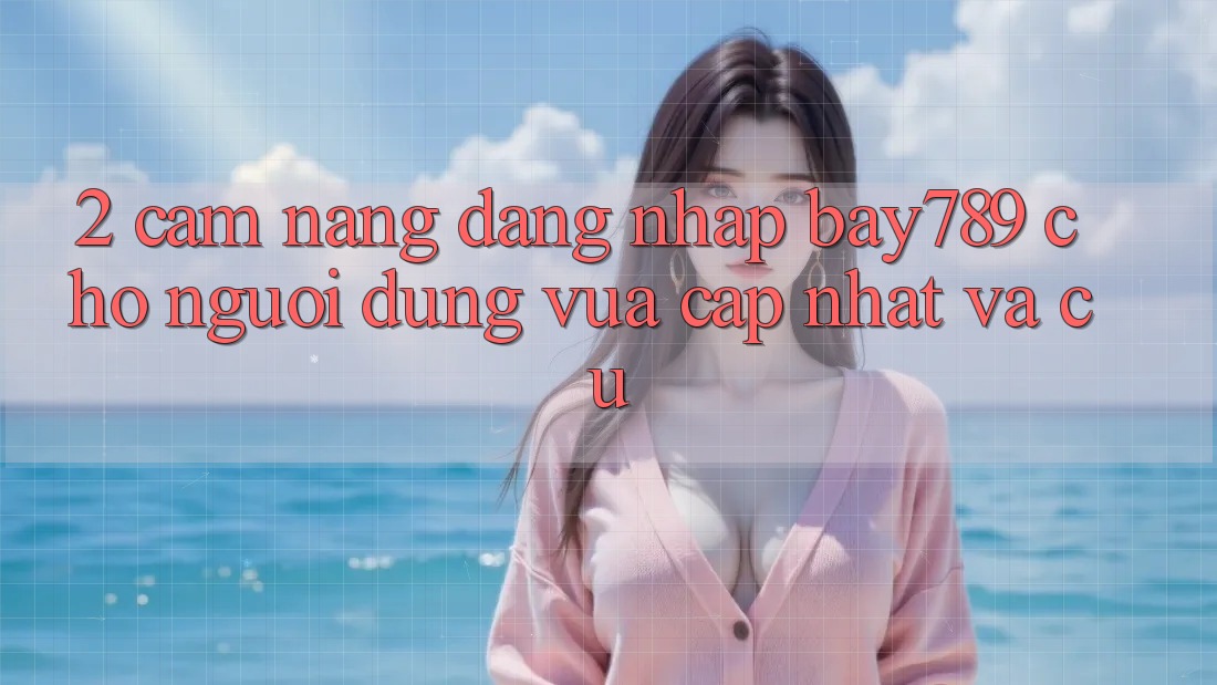 2. Cẩm nang Đăng Nhập bay789 Cho Người dùng Vừa cập nhật Và Cũ