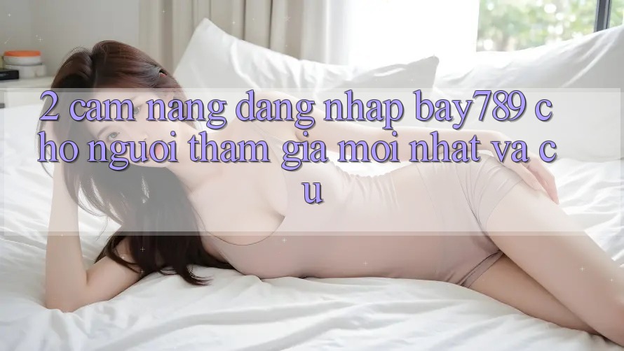 2. Cẩm nang Đăng Nhập bay789 Cho Người tham gia Mới nhất Và Cũ