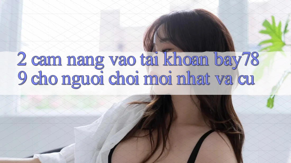2. Cẩm nang Vào tài khoản bay789 Cho Người Chơi Mới nhất Và Cũ