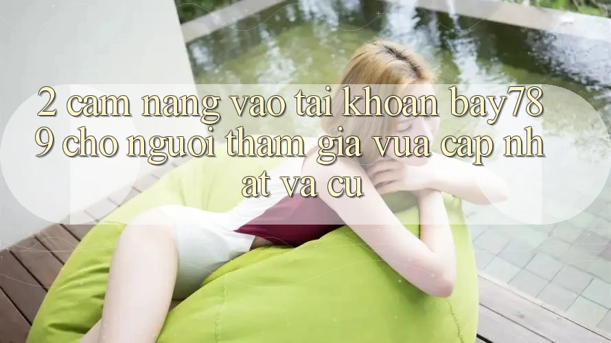 2. Cẩm nang Vào tài khoản bay789 Cho Người tham gia Vừa cập nhật Và Cũ