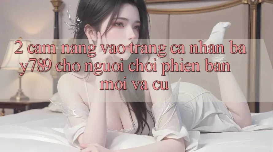 2. Cẩm nang Vào trang cá nhân bay789 Cho Người Chơi Phiên bản mới Và Cũ