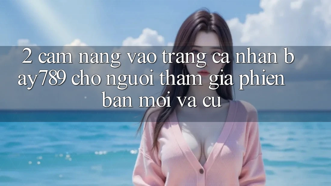 2. Cẩm nang Vào trang cá nhân bay789 Cho Người tham gia Phiên bản mới Và Cũ 2. Cẩm nang Vào trang cá nhân bay789 Cho Người tham gia Phiên bản mới Và Cũ