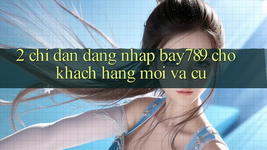 2. Chỉ dẫn Đăng Nhập bay789 Cho Khách hàng Mới Và Cũ