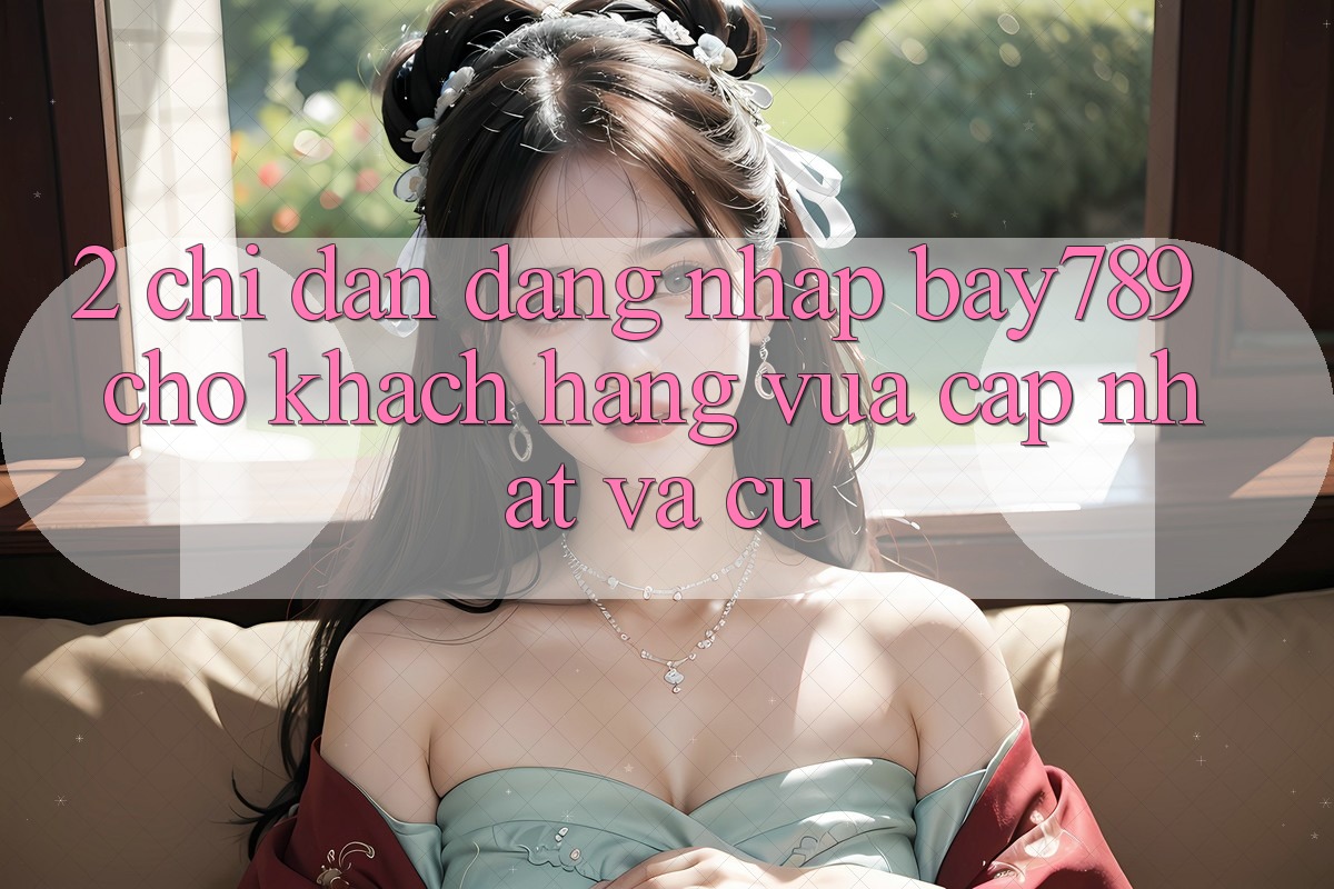 2. Chỉ dẫn Đăng Nhập bay789 Cho Khách hàng Vừa cập nhật Và Cũ