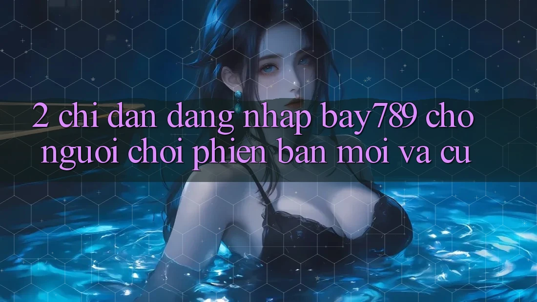 2. Chỉ dẫn Đăng Nhập bay789 Cho Người Chơi Phiên bản mới Và Cũ
