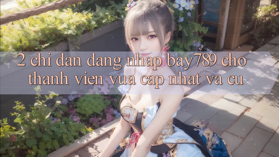 2. Chỉ dẫn Đăng Nhập bay789 Cho Thành viên Vừa cập nhật Và Cũ 2. Chỉ dẫn Đăng Nhập bay789 Cho Thành viên Vừa cập nhật Và Cũ