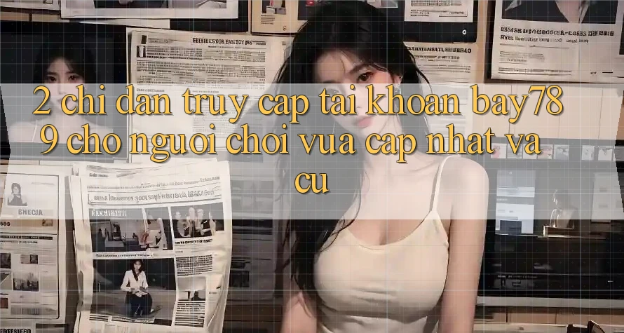 2. Chỉ dẫn Truy cập tài khoản bay789 Cho Người Chơi Vừa cập nhật Và Cũ