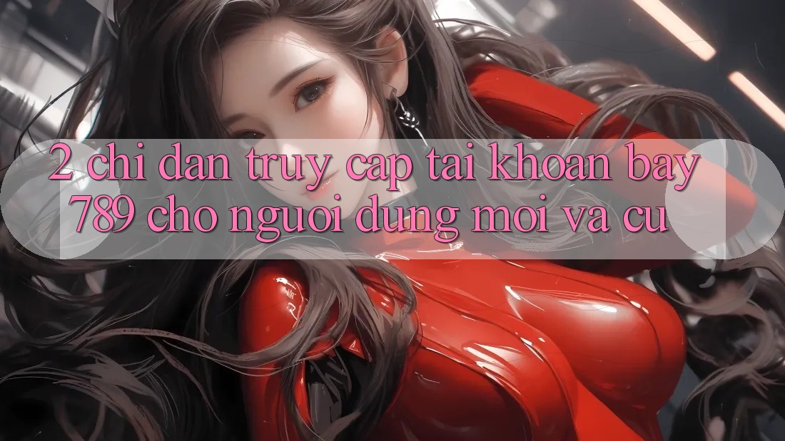 2. Chỉ dẫn Truy cập tài khoản bay789 Cho Người dùng Mới Và Cũ