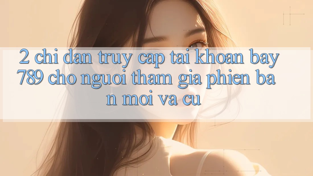 2. Chỉ dẫn Truy cập tài khoản bay789 Cho Người tham gia Phiên bản mới Và Cũ