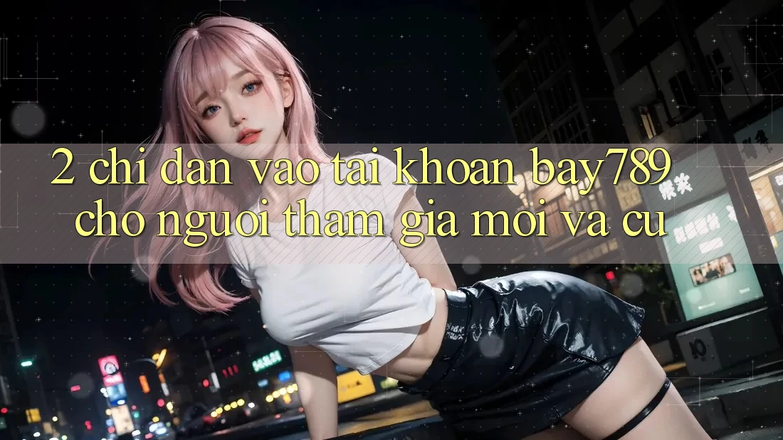 2. Chỉ dẫn Vào tài khoản bay789 Cho Người tham gia Mới Và Cũ 2. Chỉ dẫn Vào tài khoản bay789 Cho Người tham gia Mới Và Cũ