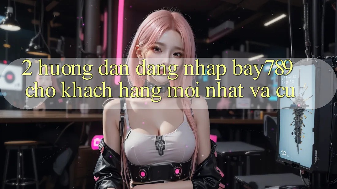 2. Hướng dẫn Đăng Nhập bay789 Cho Khách hàng Mới nhất Và Cũ