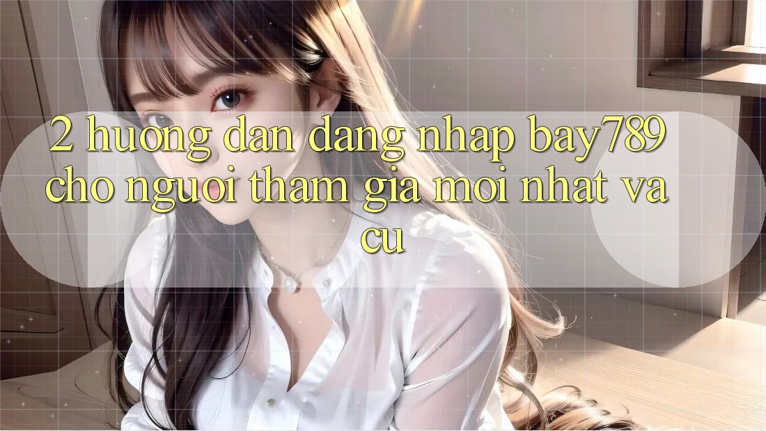 2. Hướng Dẫn Đăng Nhập bay789 Cho Người tham gia Mới nhất Và Cũ