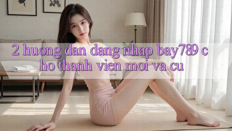2. Hướng Dẫn Đăng nhập bay789 Cho Thành viên Mới Và Cũ