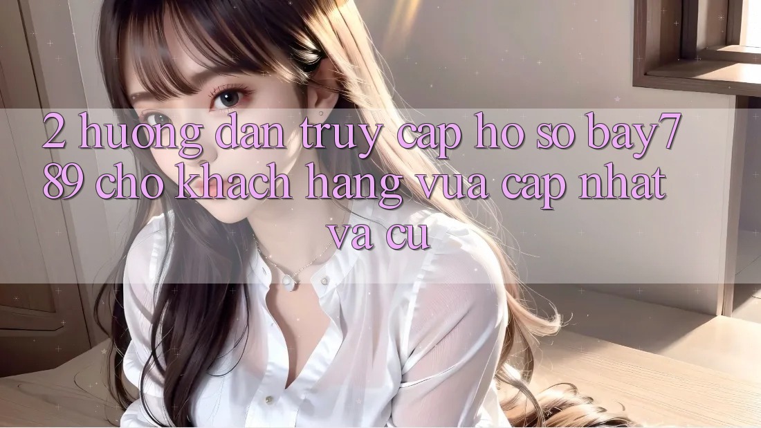 2. Hướng Dẫn Truy cập hồ sơ bay789 Cho Khách hàng Vừa cập nhật Và Cũ