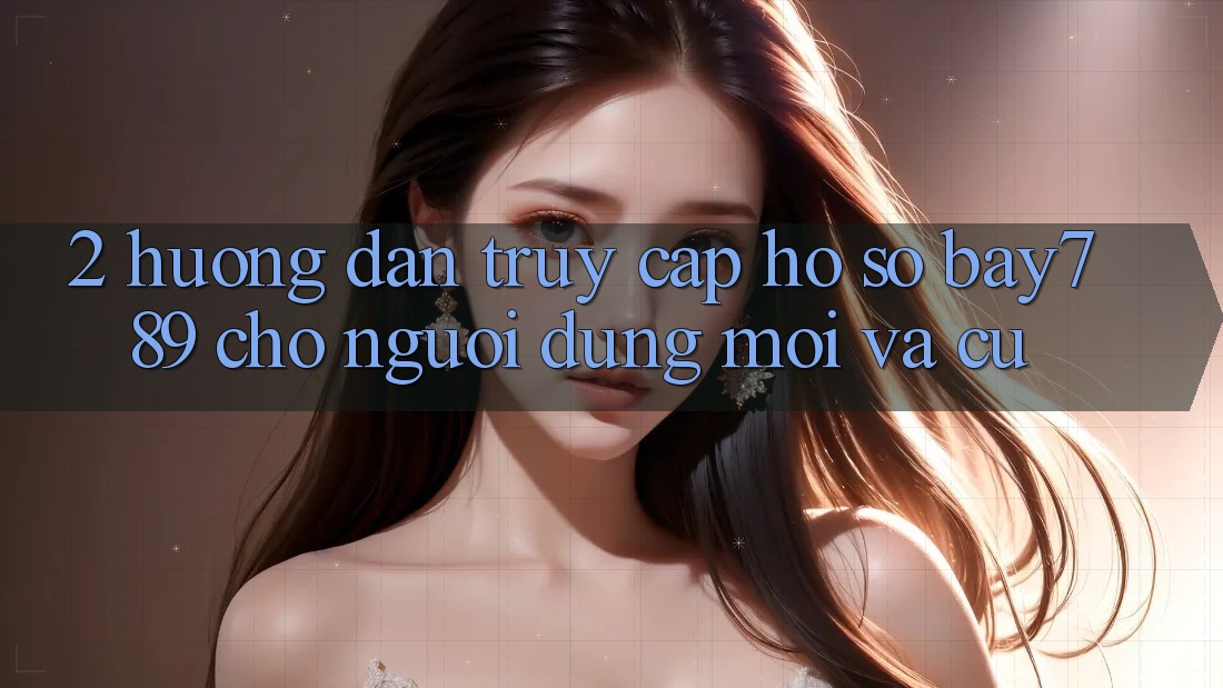 2. Hướng Dẫn Truy cập hồ sơ bay789 Cho Người dùng Mới Và Cũ