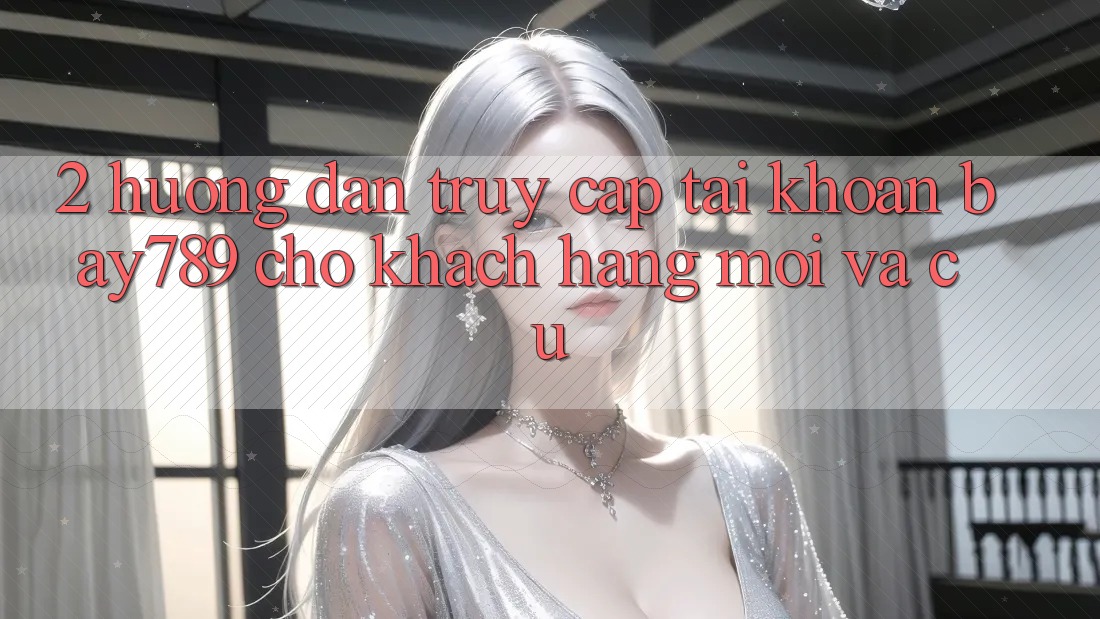 2. Hướng Dẫn Truy cập tài khoản bay789 Cho Khách hàng Mới Và Cũ