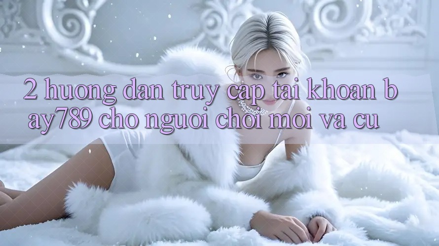 2. Hướng Dẫn Truy cập tài khoản bay789 Cho Người Chơi Mới Và Cũ 2. Hướng Dẫn Truy cập tài khoản bay789 Cho Người Chơi Mới Và Cũ