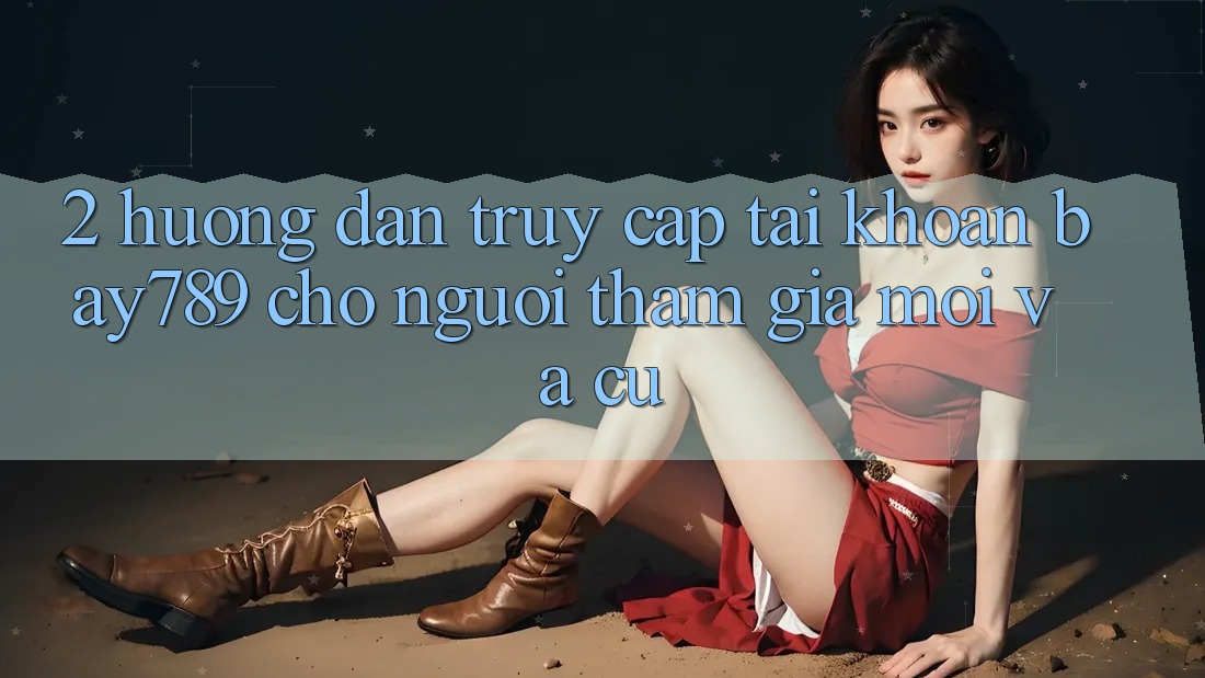 2. Hướng Dẫn Truy cập tài khoản bay789 Cho Người tham gia Mới Và Cũ