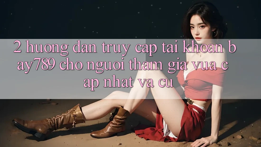 2. Hướng Dẫn Truy cập tài khoản bay789 Cho Người tham gia Vừa cập nhật Và Cũ
