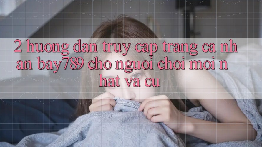 2. Hướng Dẫn Truy cập trang cá nhân bay789 Cho Người Chơi Mới nhất Và Cũ