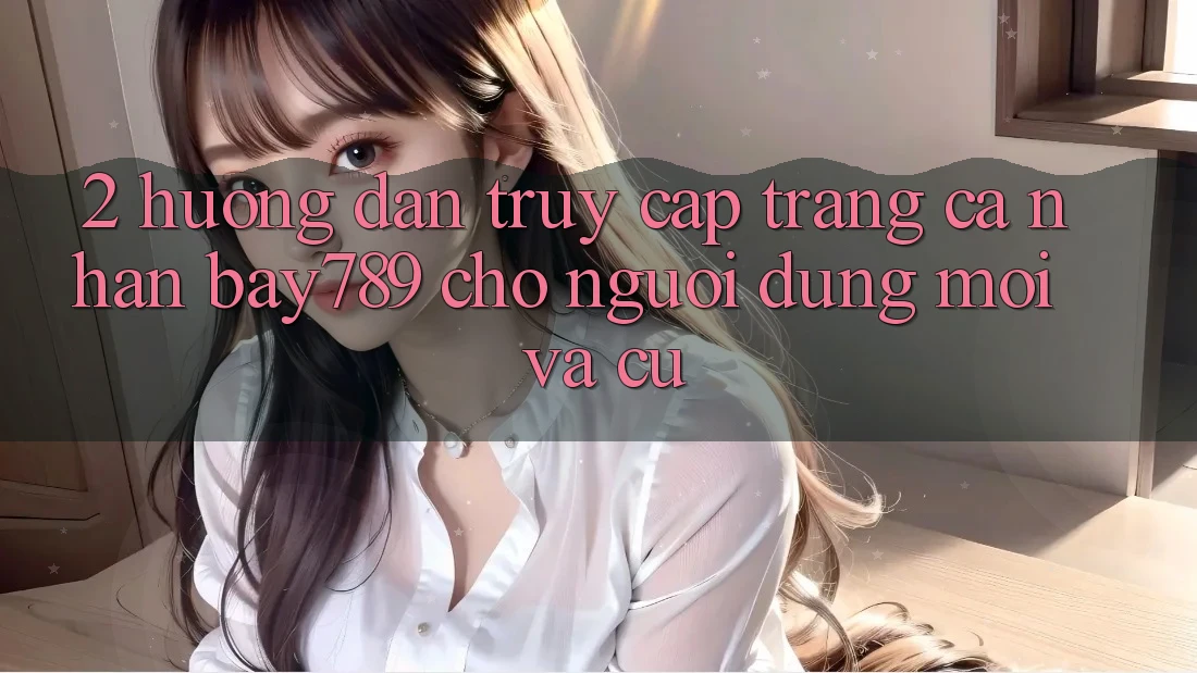 2. Hướng Dẫn Truy cập trang cá nhân bay789 Cho Người dùng Mới Và Cũ