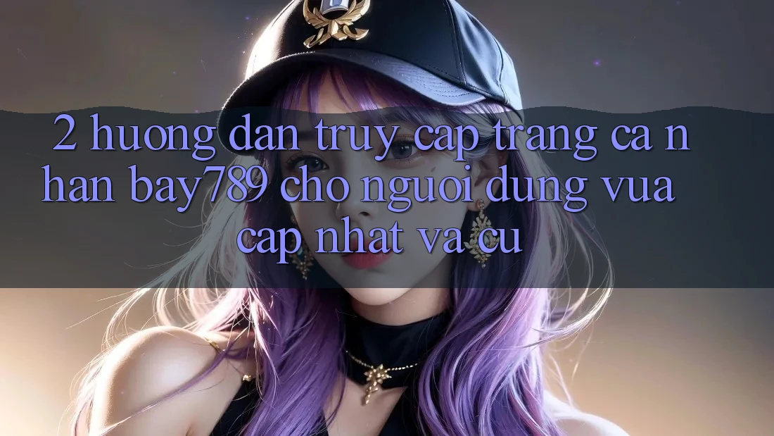 2. Hướng Dẫn Truy cập trang cá nhân bay789 Cho Người dùng Vừa cập nhật Và Cũ