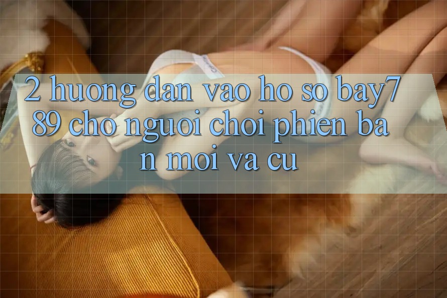 2. Hướng Dẫn Vào hồ sơ bay789 Cho Người Chơi Phiên bản mới Và Cũ