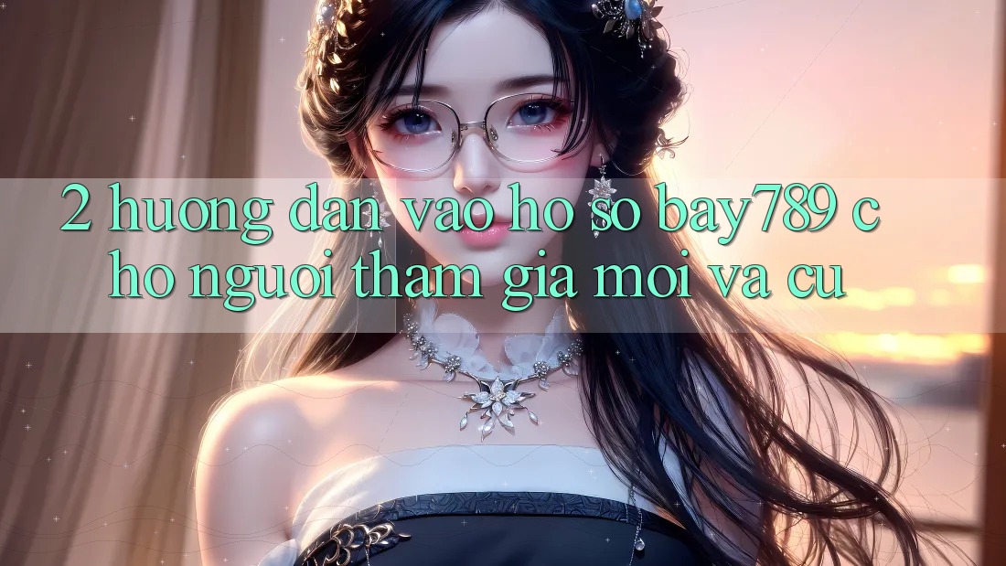 2. Hướng Dẫn Vào hồ sơ bay789 Cho Người tham gia Mới Và Cũ