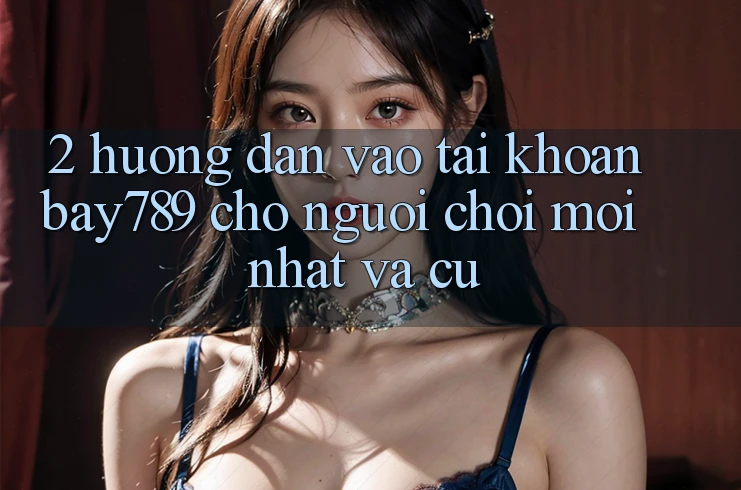 2. Hướng Dẫn Vào tài khoản bay789 Cho Người Chơi Mới nhất Và Cũ