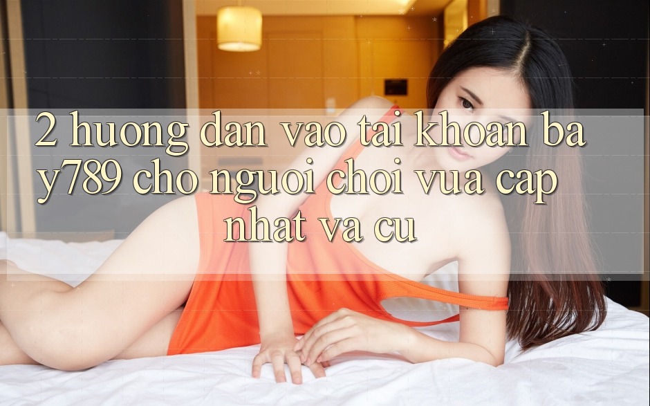 2. Hướng dẫn Vào tài khoản bay789 Cho Người Chơi Vừa cập nhật Và Cũ