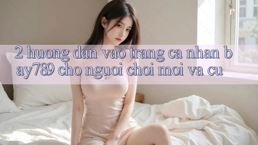 2. Hướng Dẫn Vào trang cá nhân bay789 Cho Người Chơi Mới Và Cũ