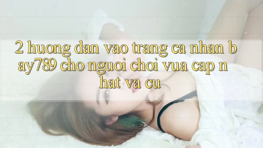 2. Hướng Dẫn Vào trang cá nhân bay789 Cho Người Chơi Vừa cập nhật Và Cũ