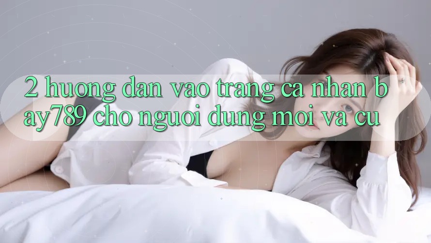 2. Hướng Dẫn Vào trang cá nhân bay789 Cho Người dùng Mới Và Cũ