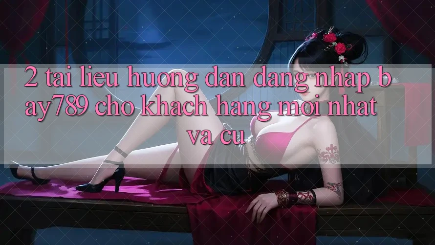 2. Tài liệu hướng dẫn Đăng Nhập bay789 Cho Khách hàng Mới nhất Và Cũ