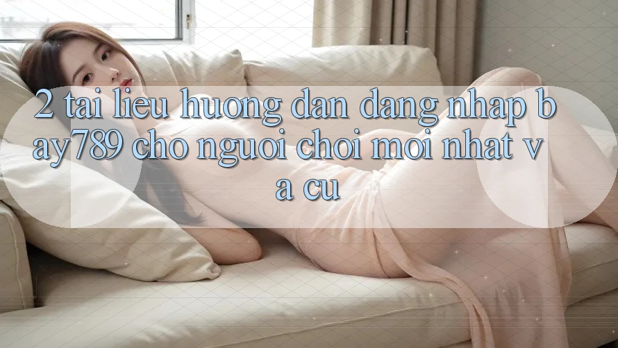 2. Tài liệu hướng dẫn Đăng Nhập bay789 Cho Người Chơi Mới nhất Và Cũ
