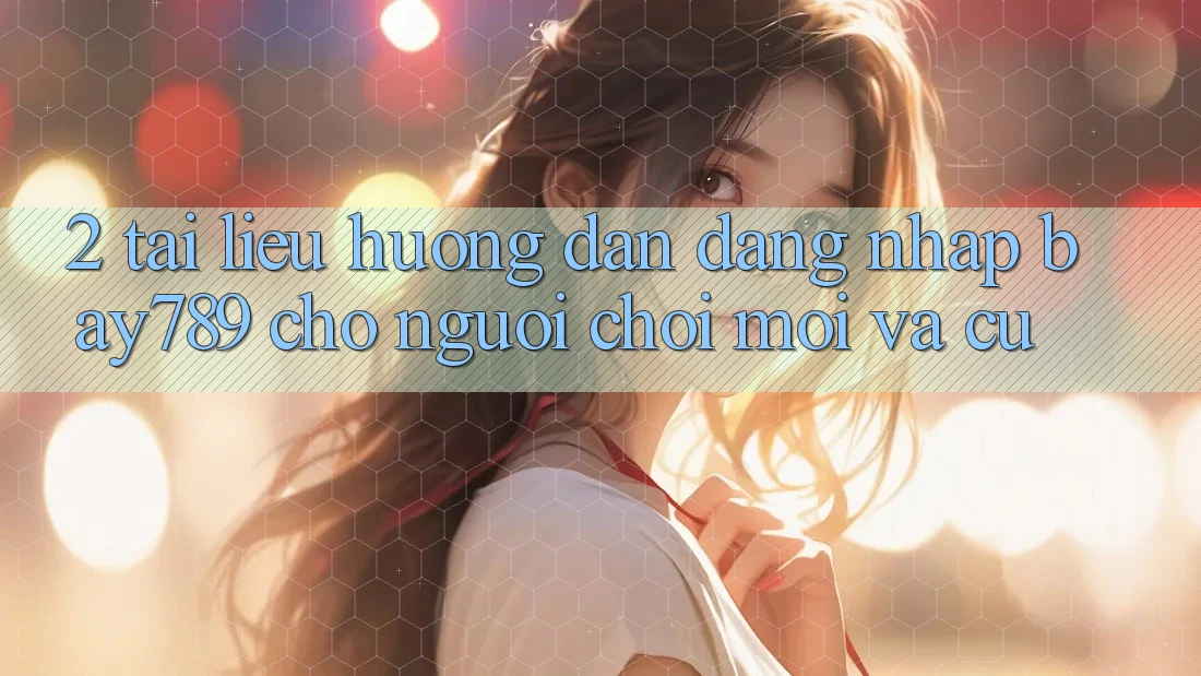 2. Tài liệu hướng dẫn Đăng Nhập bay789 Cho Người Chơi Mới Và Cũ